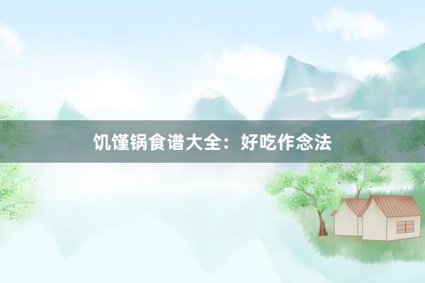 饥馑锅食谱大全：好吃作念法