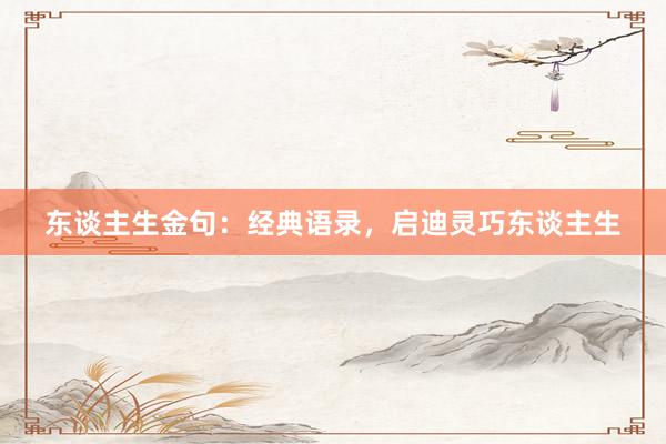 东谈主生金句：经典语录，启迪灵巧东谈主生